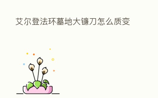 艾爾登法環墓地大鐮刀怎么質變