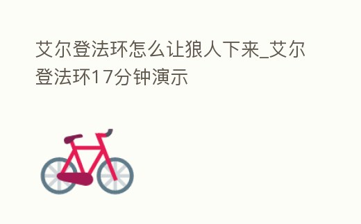 艾爾登法環怎么讓狼人下來_艾爾登法環17分鐘演示