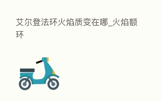 艾爾登法環(huán)火焰質(zhì)變在哪_火焰額環(huán)