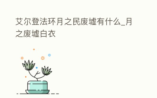 艾爾登法環(huán)月之民廢墟有什么_月之廢墟白衣