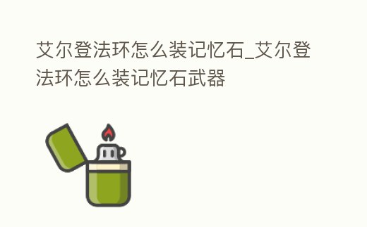 艾爾登法環怎么裝記憶石_艾爾登法環怎么裝記憶石武器