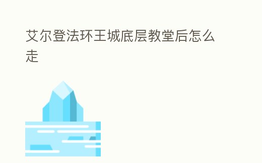 艾爾登法環(huán)王城底層教堂后怎么走