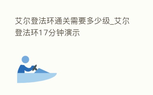 艾爾登法環通關需要多少級_艾爾登法環17分鐘演示