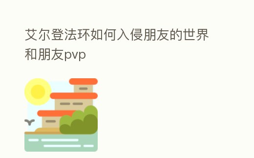艾爾登法環(huán)如何入侵朋友的世界和朋友pvp