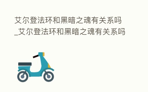 艾爾登法環和黑暗之魂有關系嗎_艾爾登法環和黑暗之魂有關系嗎