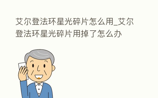 艾爾登法環星光碎片怎么用_艾爾登法環星光碎片用掉了怎么辦