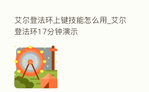 艾爾登法環上鍵技能怎么用_艾爾登法環17分鐘演示