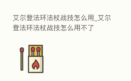 艾爾登法環(huán)法杖戰(zhàn)技怎么用_艾爾登法環(huán)法杖戰(zhàn)技怎么用不了