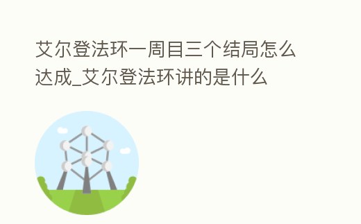 艾爾登法環(huán)一周目三個(gè)結(jié)局怎么達(dá)成_艾爾登法環(huán)講的是什么