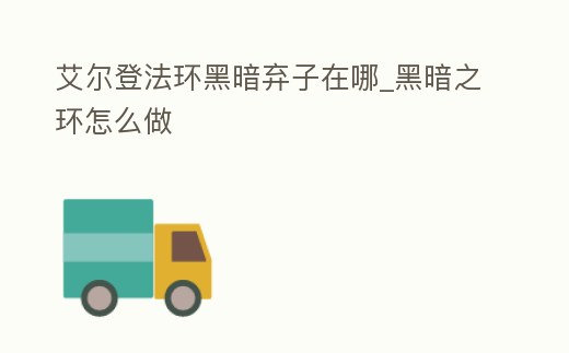 艾爾登法環(huán)黑暗棄子在哪_黑暗之環(huán)怎么做