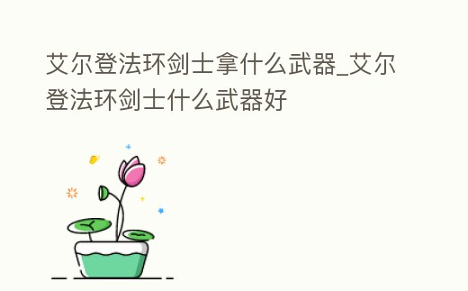 艾爾登法環(huán)劍士拿什么武器_艾爾登法環(huán)劍士什么武器好