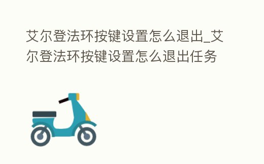 艾爾登法環(huán)按鍵設(shè)置怎么退出_艾爾登法環(huán)按鍵設(shè)置怎么退出任務(wù)