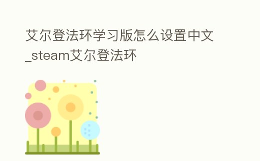 艾爾登法環學習版怎么設置中文_steam艾爾登法環