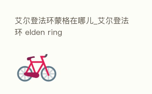 艾爾登法環(huán)蒙格在哪兒_艾爾登法環(huán) elden ring