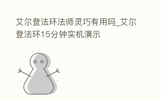 艾爾登法環法師靈巧有用嗎_艾爾登法環15分鐘實機演示
