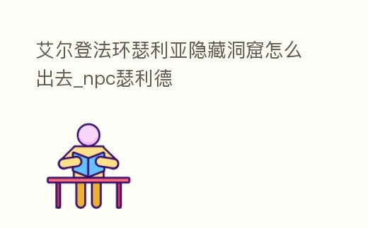 艾爾登法環瑟利亞隱藏洞窟怎么出去_npc瑟利德