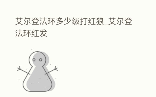 艾爾登法環(huán)多少級打紅狼_艾爾登法環(huán)紅發(fā)