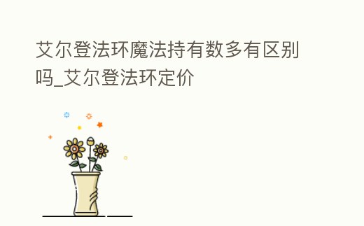 艾爾登法環(huán)魔法持有數(shù)多有區(qū)別嗎_艾爾登法環(huán)定價(jià)