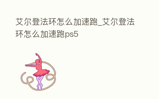 艾爾登法環怎么加速跑_艾爾登法環怎么加速跑ps5