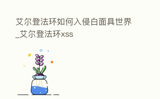 艾爾登法環如何入侵白面具世界_艾爾登法環xss