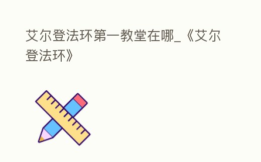 艾爾登法環(huán)第一教堂在哪_《艾爾登法環(huán)》