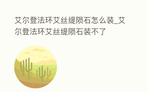 艾爾登法環艾絲緹隕石怎么裝_艾爾登法環艾絲緹隕石裝不了