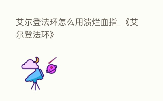 艾爾登法環怎么用潰爛血指_《艾爾登法環》