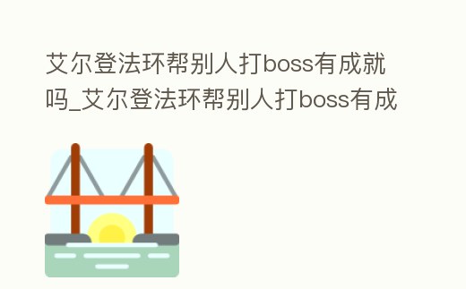 艾爾登法環(huán)幫別人打boss有成就嗎_艾爾登法環(huán)幫別人打boss有成就嗎知乎