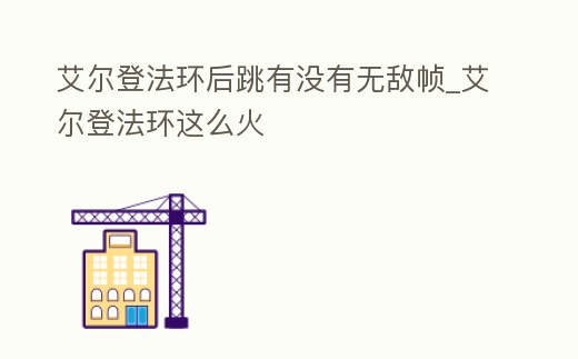 艾爾登法環后跳有沒有無敵幀_艾爾登法環這么火