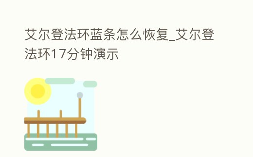 艾爾登法環藍條怎么恢復_艾爾登法環17分鐘演示