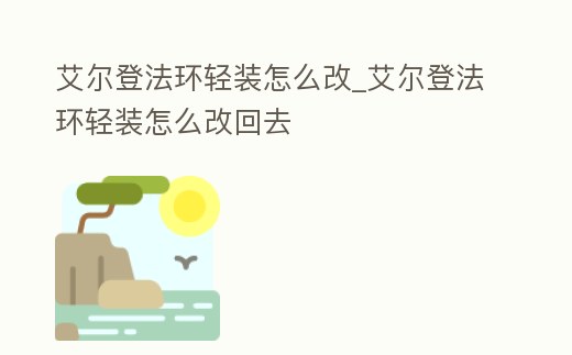 艾爾登法環(huán)輕裝怎么改_艾爾登法環(huán)輕裝怎么改回去