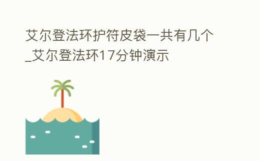 艾爾登法環護符皮袋一共有幾個_艾爾登法環17分鐘演示