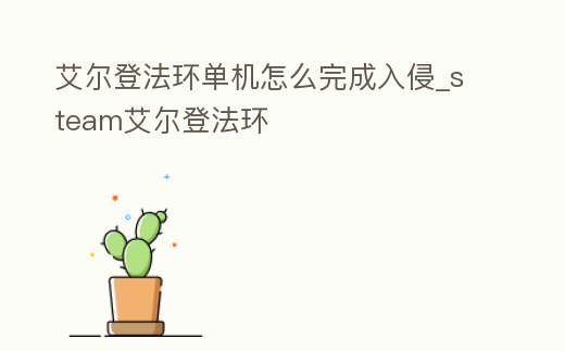 艾爾登法環(huán)單機(jī)怎么完成入侵_steam艾爾登法環(huán)