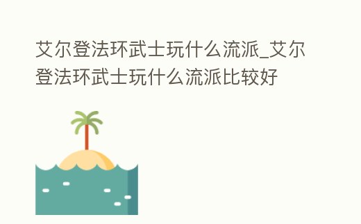 艾爾登法環武士玩什么流派_艾爾登法環武士玩什么流派比較好