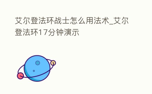 艾爾登法環(huán)戰(zhàn)士怎么用法術(shù)_艾爾登法環(huán)17分鐘演示