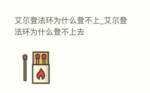 艾爾登法環(huán)為什么登不上_艾爾登法環(huán)為什么登不上去