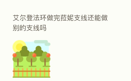 艾爾登法環做完菈妮支線還能做別的支線嗎