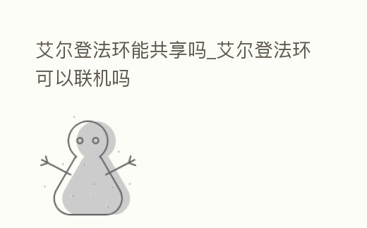 艾爾登法環能共享嗎_艾爾登法環可以聯機嗎