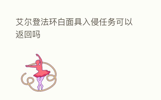 艾爾登法環白面具入侵任務可以返回嗎