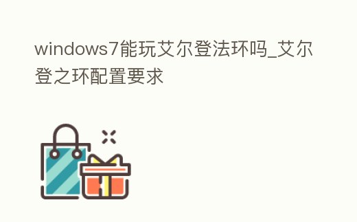 windows7能玩艾爾登法環嗎_艾爾登之環配置要求