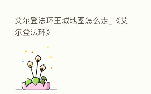 艾爾登法環王城地圖怎么走_《艾爾登法環》