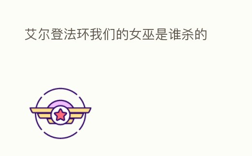 艾爾登法環(huán)我們的女巫是誰(shuí)殺的