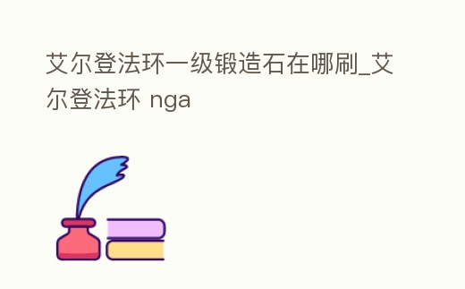 艾爾登法環一級鍛造石在哪刷_艾爾登法環 nga