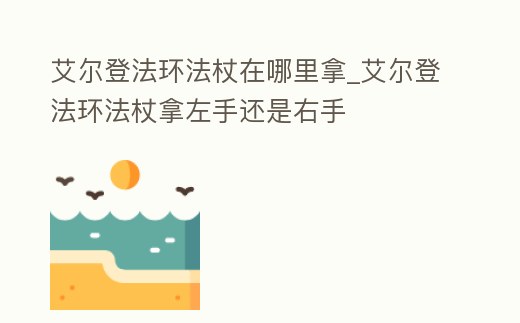 艾爾登法環(huán)法杖在哪里拿_艾爾登法環(huán)法杖拿左手還是右手