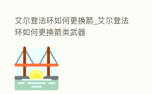 艾爾登法環(huán)如何更換箭_艾爾登法環(huán)如何更換箭類武器
