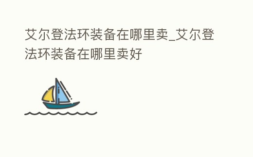 艾爾登法環裝備在哪里賣_艾爾登法環裝備在哪里賣好