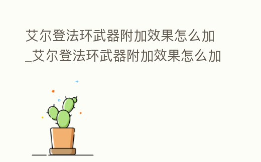 艾爾登法環(huán)武器附加效果怎么加_艾爾登法環(huán)武器附加效果怎么加屬性