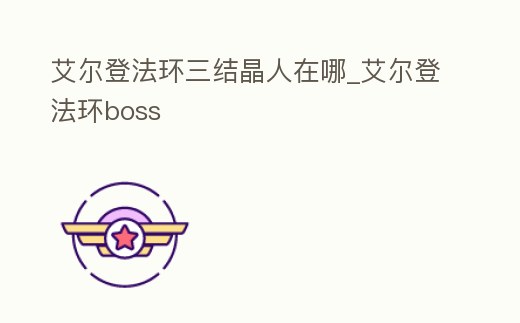 艾爾登法環三結晶人在哪_艾爾登法環boss