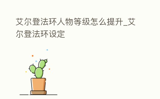 艾爾登法環人物等級怎么提升_艾爾登法環設定