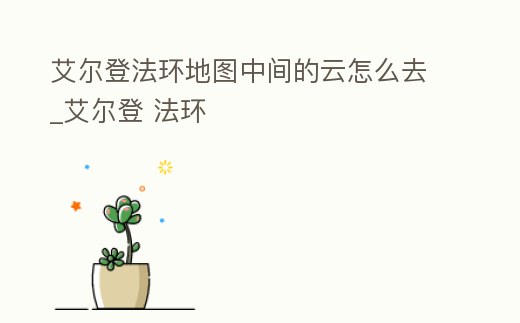 艾爾登法環地圖中間的云怎么去_艾爾登 法環